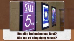Hộp đèn Led quảng cáo là gì? Cấu tạo và công dụng ra sao?