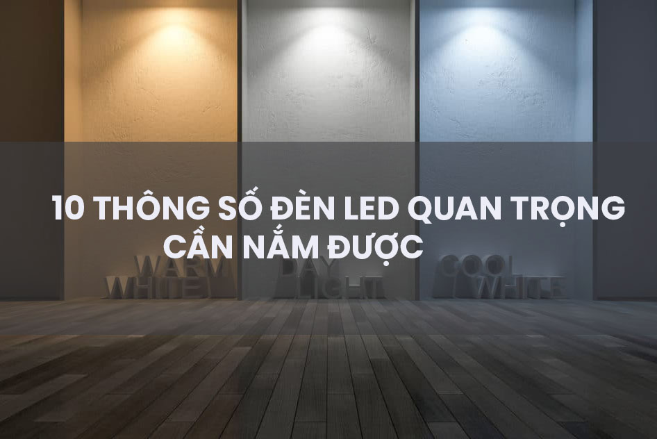 10 thông số đèn led quan trọng cần nắm được khi mua